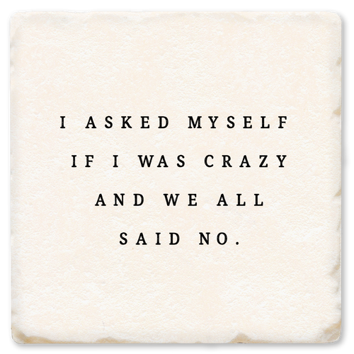 Coaster made of absorbent ceramic & cork back printed with I asked myself if I was crazy and we all said no