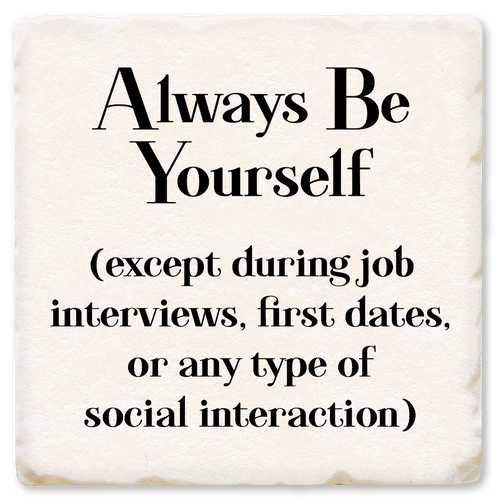 Coaster made of absorbent ceramic & cork back printed with Always be yourself (except during job interviews, first dates, or any type of social interaction)