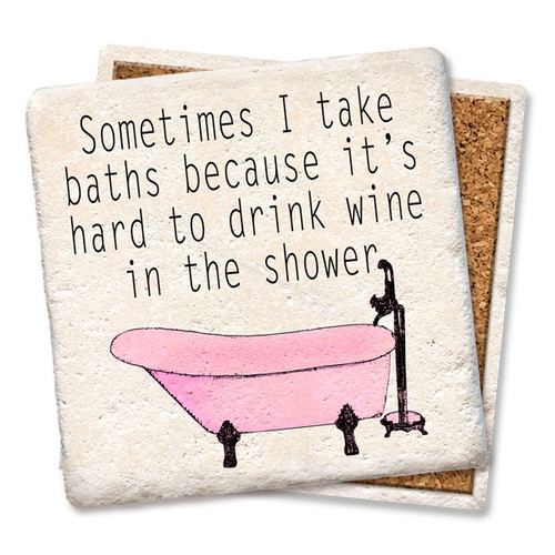 Coaster made of absorbent stone & cork back printed with sometimes I take baths because it's hard to drink wine in the shower