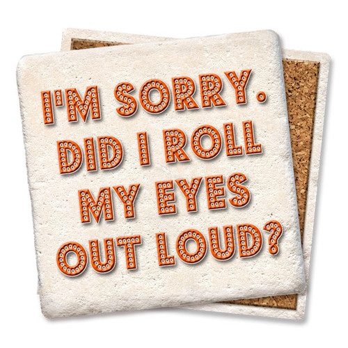 Coaster made of absorbent stone & cork back printed with I'm sorry did I roll my eyes out loud?