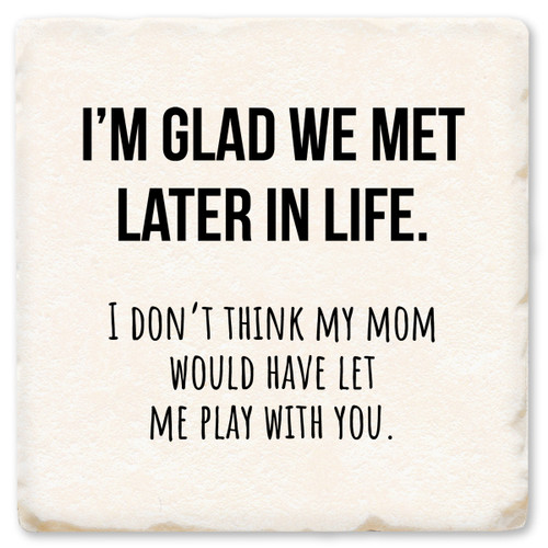 I'm Glad We Met Later in Life Ceramic Coaster