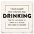 Coaster made of absorbent ceramic & cork back printed with I told myself that I should stop drinking, but I'm not about to listen to a drunk who talks to himself