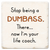 Economy coaster made of absorbent ceramic & cork back printed with Stop being a dumbass. There...now I'm your life coach