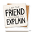 Ceramic coaster showing detail of I am the friend you have to explain