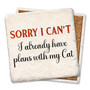 Coaster made of absorbent stone & cork back printed with Sorry I can't. I already have plans with my cat.