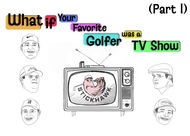 If Golfers' Were Shows (Part I)