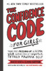 The Confidence Code for Girls: Taking Risks, Messing Up, & Becoming Your Amazingly Imperfect, Totally Powerful Self