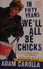 In Fifty Years We'll All Be Chicks: . . . And Other Complaints from an Angry Middle-Aged White Guy