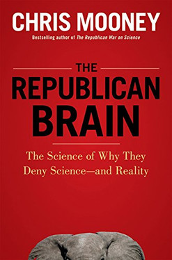 The Republican Brain: The Science of Why They Deny Science--and Reality