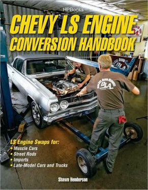 Chevy LS Engine Conversion Handbook: LS Engine Swaps for Muscle Cars, Street Rods, Imports, and Late-Model Cars and Trucks