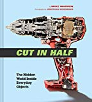Cut in Half: The Hidden World Inside Everyday Objects (Pop Science and Photography Gift Book, How Things Work Book)