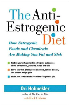 The Anti-Estrogenic Diet: How Estrogenic Foods and Chemicals Are Making You Fat and Sick