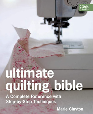 Ultimate Quilting Bible: A Complete Reference with Step-by-Step Techniques (C&B Crafts Bible Series)