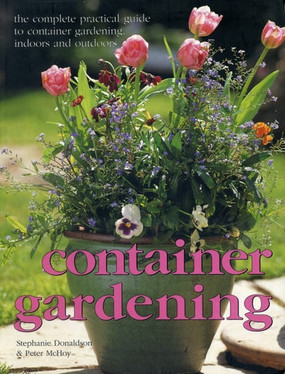 Container gardening: The complete practical guide to container gardening, indoors and outdoors