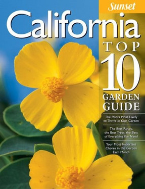 California Top 10 Garden Guide: The 10 Best Roses, 10 Best Trees--the 10 Best of Everything You Need - The Plants Most Likely to Thrive in Your Garden ... Most Important Tasks in the Garden Each Month
