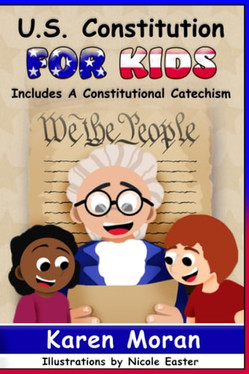 U.S. Constitution for Kids: A Guide for Parents, Grandparents, Educators, Legislators and Fellow Patriots