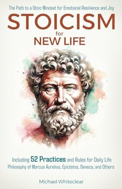 Stoicism for New Life: The Path to a Stoic Mindset for Emotional Resilience and Joy: Including 52 Practices and Rules for Daily Life - Philosophy of ... Seneca, and Others (The Stoic Wisdom)