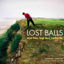 Lost Balls Great Holes, Tough Shots, and Bad Lies