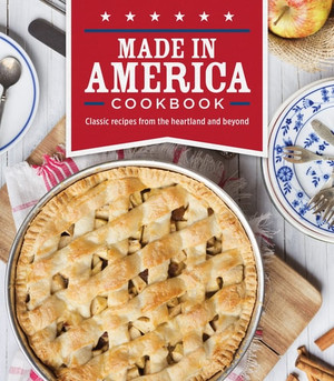 Made in America Cookbook Classic Recipes from the Heartland and Beyond