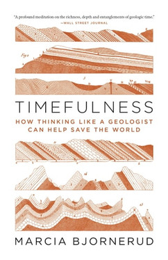 Timefulness How Thinking Like a Geologist Can Help Save the World