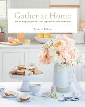 Gather at Home Over 100 Simple Recipes, DIYs, and Inspiration for a Year of Occasions