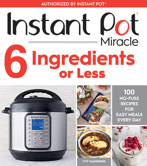 Instant Pot Miracle 6 Ingredients Or Less 100 No-Fuss Recipes for Easy Meals Every Day (N) - SKU 168285