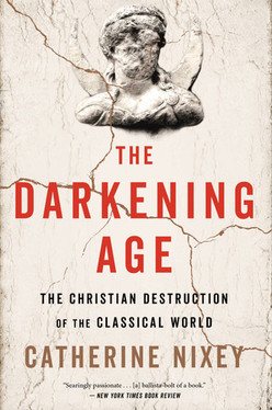 The Darkening Age The Christian Destruction of the Classical World