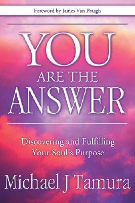 You Are the Answer: Discovering and Fulfilling Your Soul's Purpose