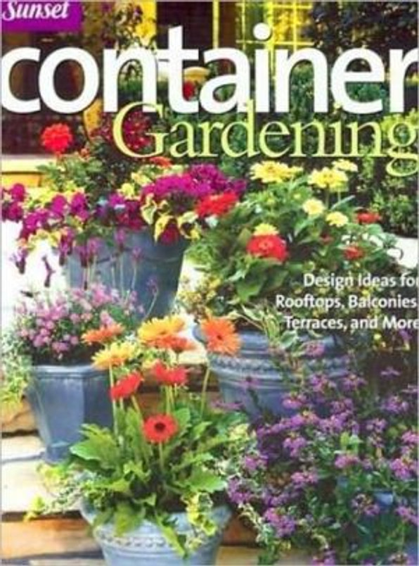 Container Gardening: Design Ideas for Rooftops, Balconies, Terraces, and More (Sunset Series)