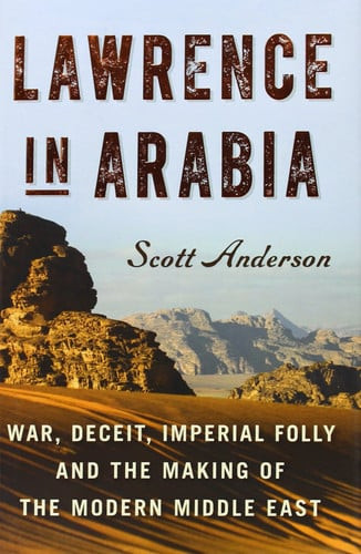 Lawrence in Arabia: War, Deceit, Imperial Folly and the Making of the Modern Middle East (ALA Notable Books for Adults)