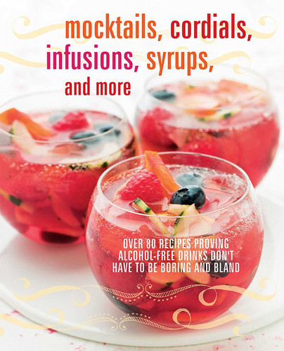 Mocktails, Cordials, Infusions, Syrups, and More: Over 80 recipes proving alcohol-free drinks don't have to be boring and bland (U) - SKU 145029