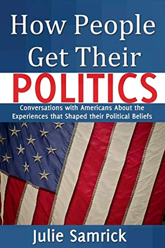 How People Get Their Politics: Conversations with Americans About the Experiences that Shaped their Political Beliefs