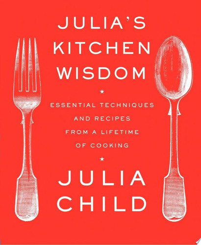 Julia's Kitchen Wisdom: Essential Techniques and Recipes from a Lifetime of Cooking: A Cookbook (U)