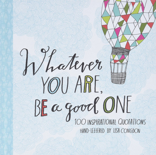 Whatever You Are, Be a Good One: 100 Inspirational Quotations Hand-Lettered by Lisa Congdon (Lisa Congdon x Chronicle Books) (U)