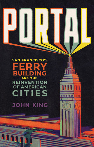 Portal: San Francisco's Ferry Building and the Reinvention of American Cities (U)