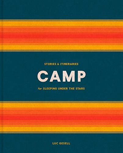 Camp: Stories and Itineraries for Sleeping Under the Stars