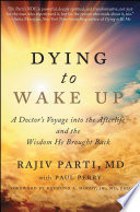 Dying to Wake Up A Doctor's Voyage Into the Afterlife and the Wisdom He Brought Back