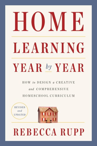 Home Learning Year by Year, Revised and Updated How to Design a Creative and Comprehensive Homeschool Curriculum