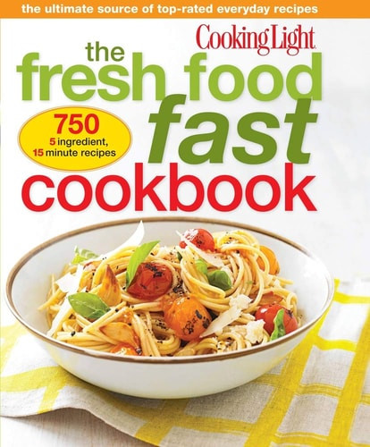 Cooking Light The Fresh Food Fast Cookbook The Ultimate Collection of Top-Rated Everyday Dishes