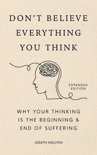Don't Believe Everything You Think (Expanded Edition) Why Your Thinking Is The Beginning & End Of Suffering