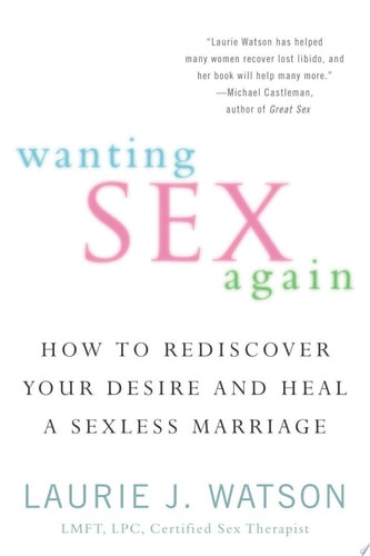 Wanting Sex Again How to Rediscover Your Desire and Heal a Sexless Marriage
