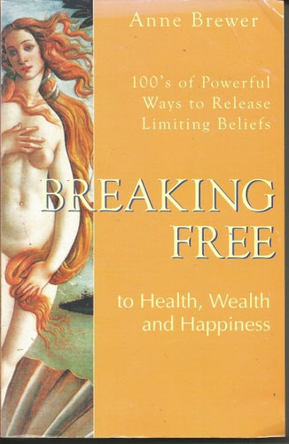 Breaking Free to Health, Wealth and Happiness 100s of Powerful Ways to Release Limiting Belief