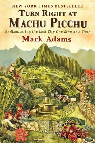Turn Right at Machu Picchu Rediscovering the Lost City One Step at a Time