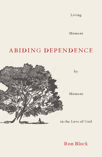 Abiding Dependence Living Moment-By-Moment in the Love of God
