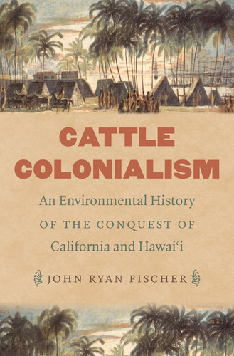 Cattle Colonialism An Environmental History of the Conquest of California and Hawai'i (U) - SKU 169186