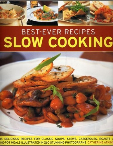 Slow Cooking 135 Delicious Recipes for Classic Soups, Stews, Casseroles, Roasts and One-pot Meals Illustrated in 260 Stunning Photographs