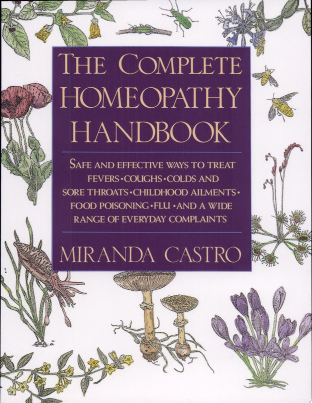 The Complete Homeopathy Handbook Safe and Effective Ways to Treat Fevers, Coughs, Colds and Sore Throats, Childhood Ailments, Food Poisoning, Flu, and a Wide Range of Everyday Complaints (U) - SKU 173057
