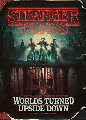 Stranger Things: Worlds Turned Upside Down The Official Behind-the-Scenes Companion
