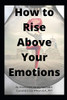 How To Rise Above Your Emotions