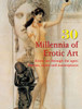 30 Millennia of Erotic Art: Erotic art through the ages: themes, styles, and masterpieces